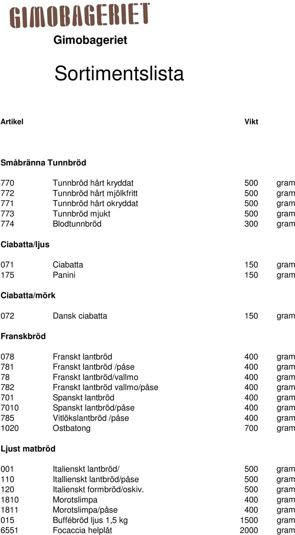 gram 78 Franskt lantbröd/vallmo 400 gram 782 Franskt lantbröd vallmo/påse 400 gram 701 Spanskt lantbröd 400 gram 7010 Spanskt lantbröd/påse 400 gram 785 Vitlökslantbröd /påse 400 gram 1020 Ostbatong