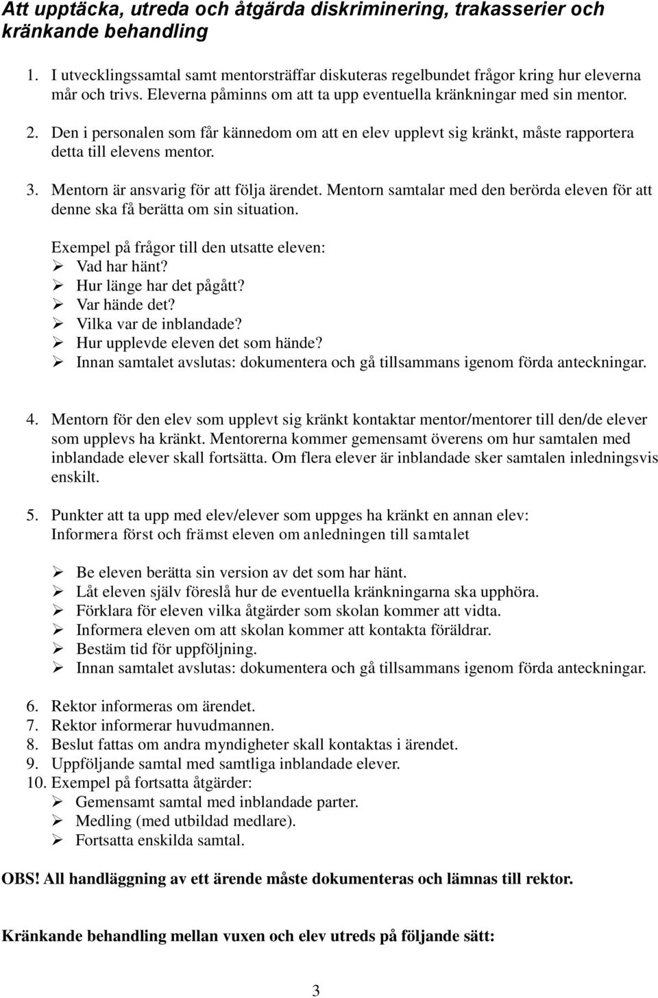 Mentorn är ansvarig för att följa ärendet. Mentorn samtalar med den berörda eleven för att denne ska få berätta om sin situation. Exempel på frågor till den utsatte eleven: Vad har hänt?