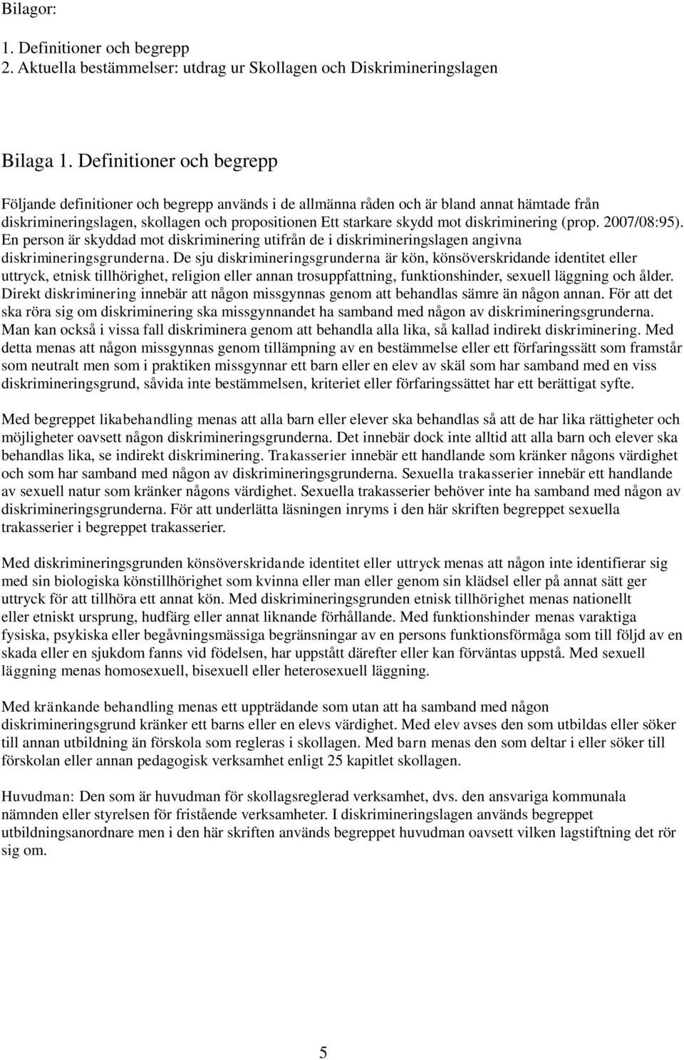 diskriminering (prop. 2007/08:95). En person är skyddad mot diskriminering utifrån de i diskrimineringslagen angivna diskrimineringsgrunderna.