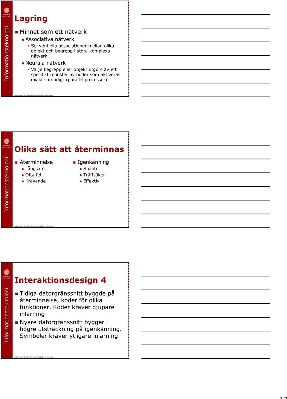 Återminnelse Långsam Ofta fel Krävande Igenkänning Snabb Träffsäker Effektiv Interaktionsdesign 4 Tidiga datorgränssnitt byggde på återminnelse, koder