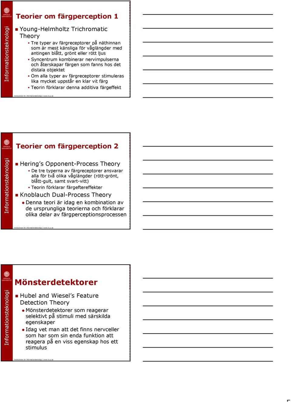 färgeffekt Teorier om färgperception 2 Hering s Opponent-Process Theory De tre typerna av färgreceptorer ansvarar alla för två olika våglängder (rött-grönt, blått-gult, samt svart-vitt) Teorin