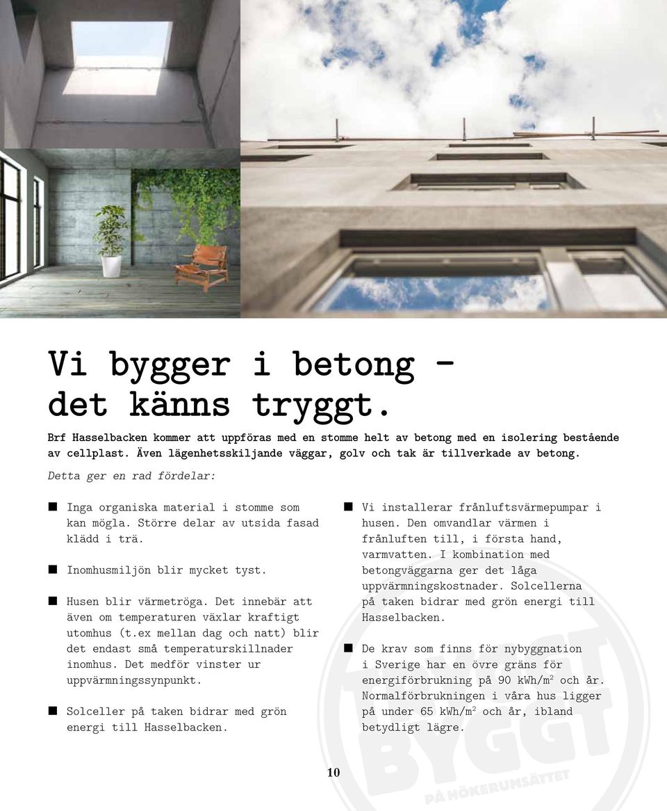 L Inomhusmiljön blir mycket tyst. L en blir värmetröga. Det innebär att även om temperaturen växlar kraftigt utomhus (t.ex mellan dag och natt) blir det endast små temperaturskillnader inomhus.