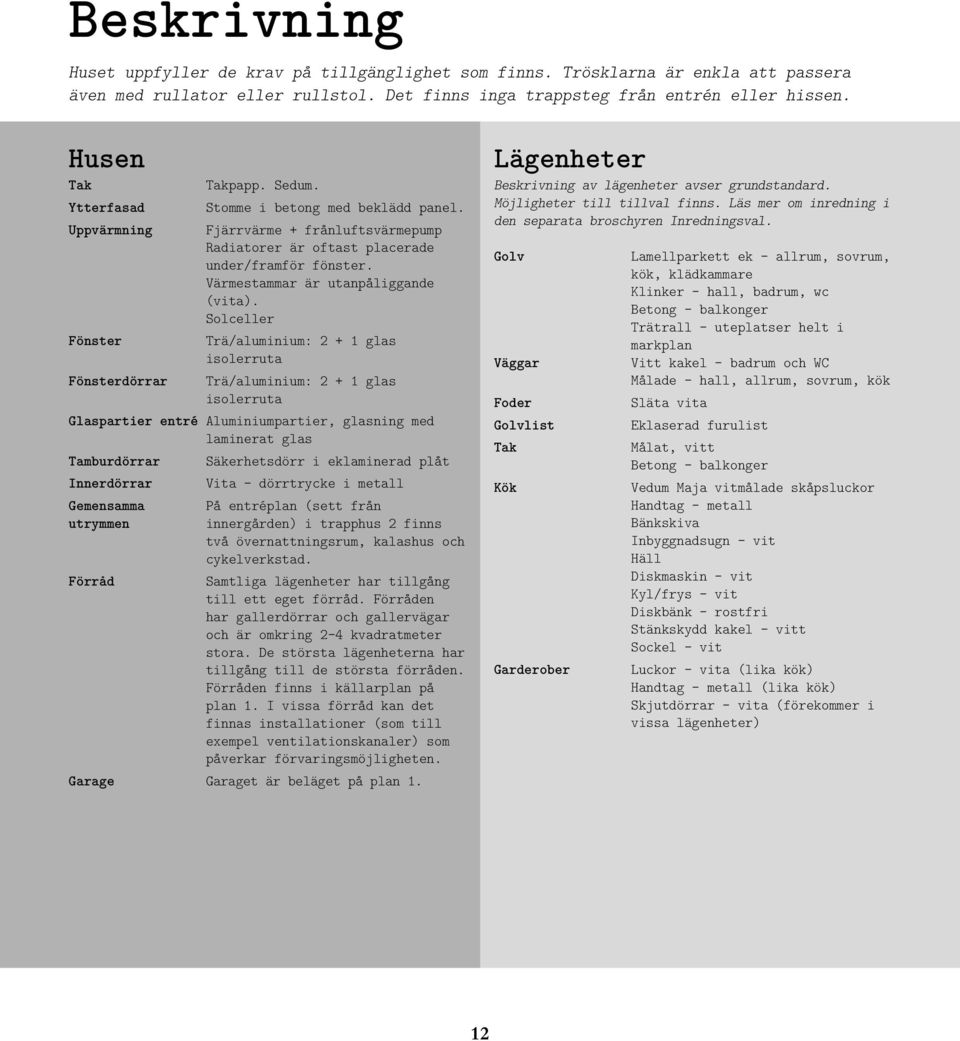 Solceller Fönster Trä/aluminium: + glas isolerruta Fönsterdörrar Trä/aluminium: + glas isolerruta laspartier entré Aluminiumpartier, glasning med laminerat glas Tamburdörrar Säkerhetsdörr i