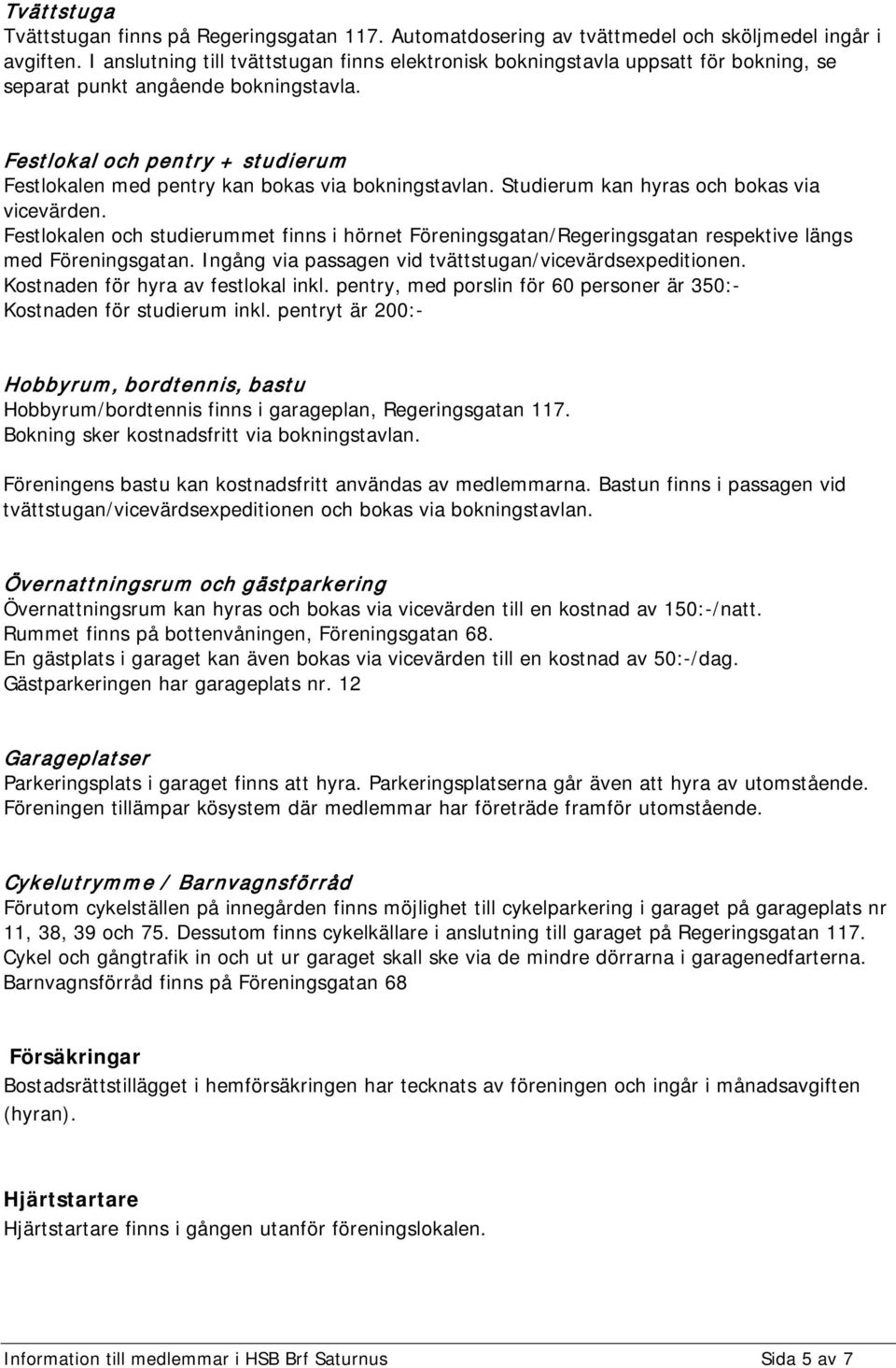 Festlokal och pentry + studierum Festlokalen med pentry kan bokas via bokningstavlan. Studierum kan hyras och bokas via vicevärden.