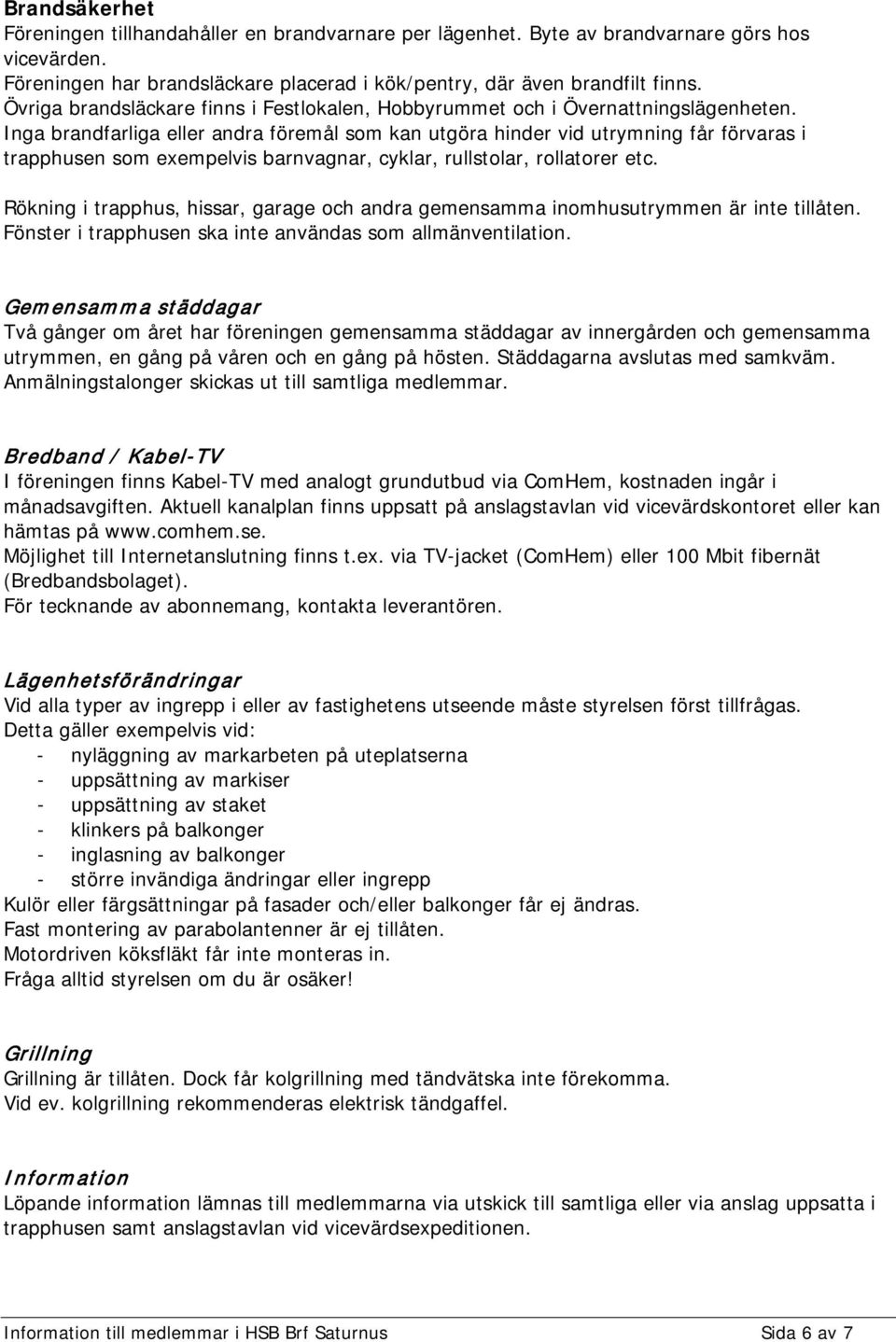 Inga brandfarliga eller andra föremål som kan utgöra hinder vid utrymning får förvaras i trapphusen som exempelvis barnvagnar, cyklar, rullstolar, rollatorer etc.