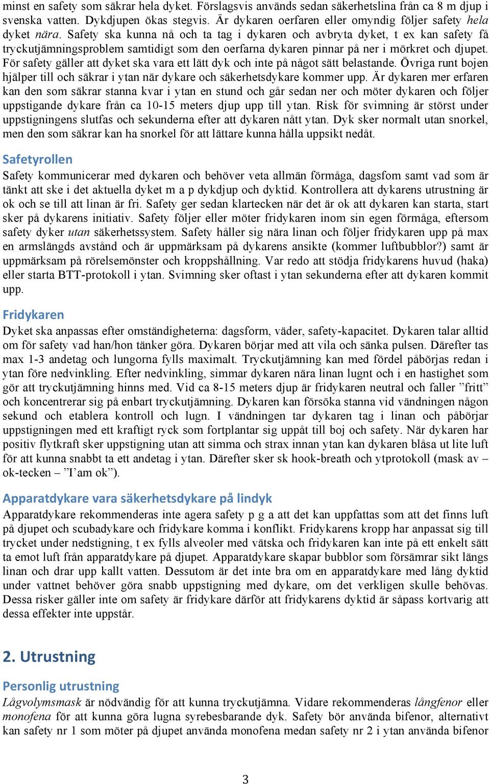 Safety ska kunna nå och ta tag i dykaren och avbryta dyket, t ex kan safety få tryckutjämningsproblem samtidigt som den oerfarna dykaren pinnar på ner i mörkret och djupet.