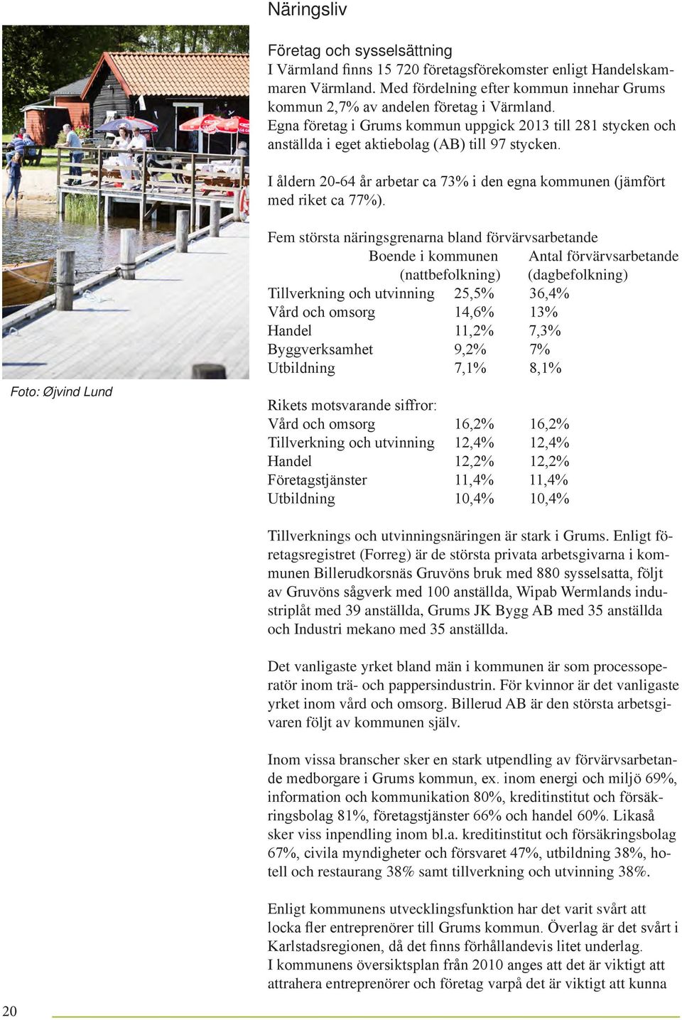 Foto: Øjvind Lund Fem största näringsgrenarna bland förvärvsarbetande Boende i kommunen Antal förvärvsarbetande (nattbefolkning) (dagbefolkning) Tillverkning och utvinning 25,5% 36,4% Vård och omsorg