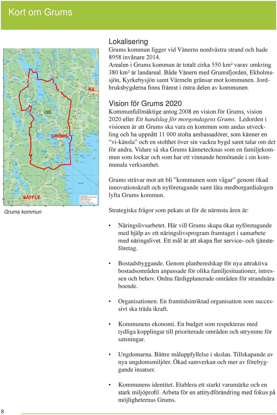 Vision för Grums 2020 Kommunfullmäktige antog 2008 en vision för Grums, vision 2020 eller Ett handslag för morgondagens Grums.