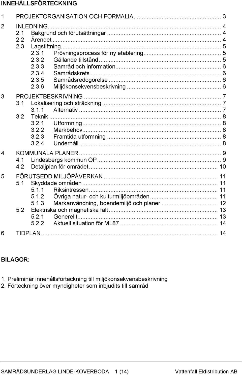 1 Lokalisering och sträckning... 7 3.1.1 Alternativ... 7 3.2 Teknik... 8 3.2.1 Utformning... 8 3.2.2 Markbehov... 8 3.2.3 Framtida utformning... 8 3.2.4 Underhåll... 8 4 KOMMUNALA PLANER... 9 4.