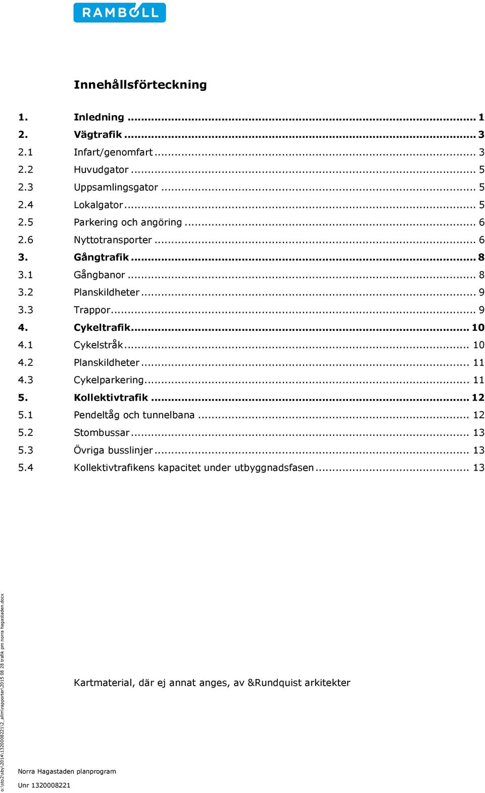 3 Trappor... 9 4. Cykeltrafik... 10 4.1 Cykelstråk... 10 4.2 Planskildheter... 11 4.3 Cykelparkering... 11 5. Kollektivtrafik... 12 5.1 Pendeltåg och tunnelbana... 12 5.2 Stombussar.