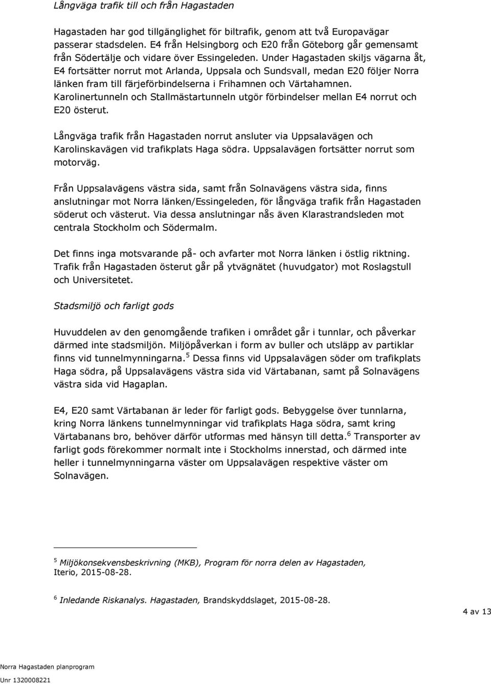 Under Hagastaden skiljs vägarna åt, E4 fortsätter norrut mot Arlanda, Uppsala och Sundsvall, medan E20 följer Norra länken fram till färjeförbindelserna i Frihamnen och Värtahamnen.