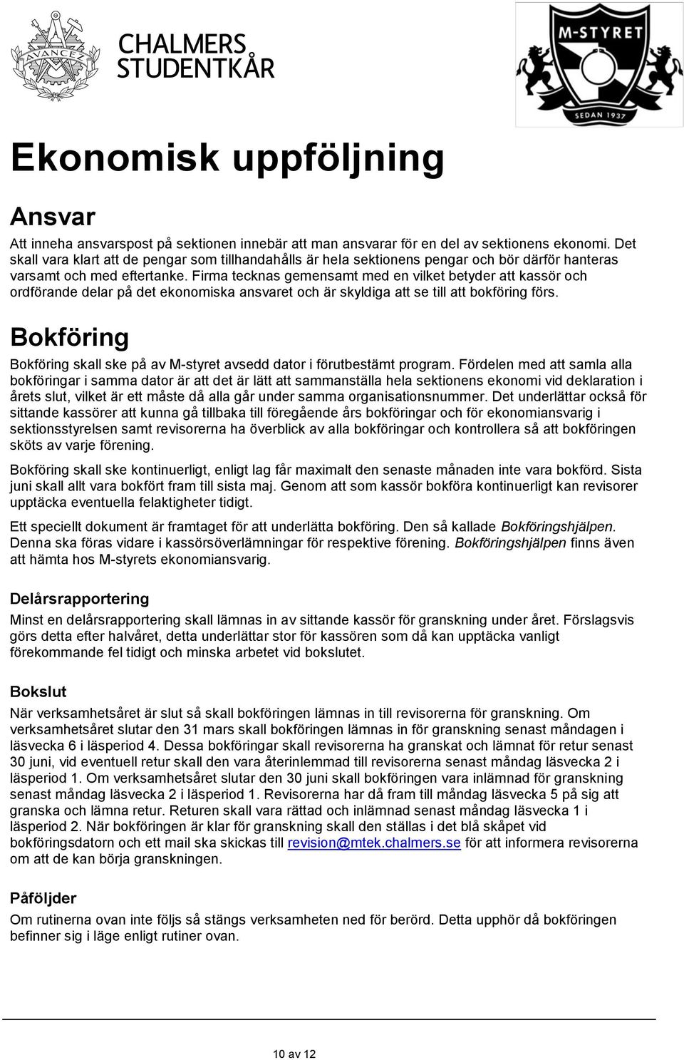 Firma tecknas gemensamt med en vilket betyder att kassör och ordförande delar på det ekonomiska ansvaret och är skyldiga att se till att bokföring förs.