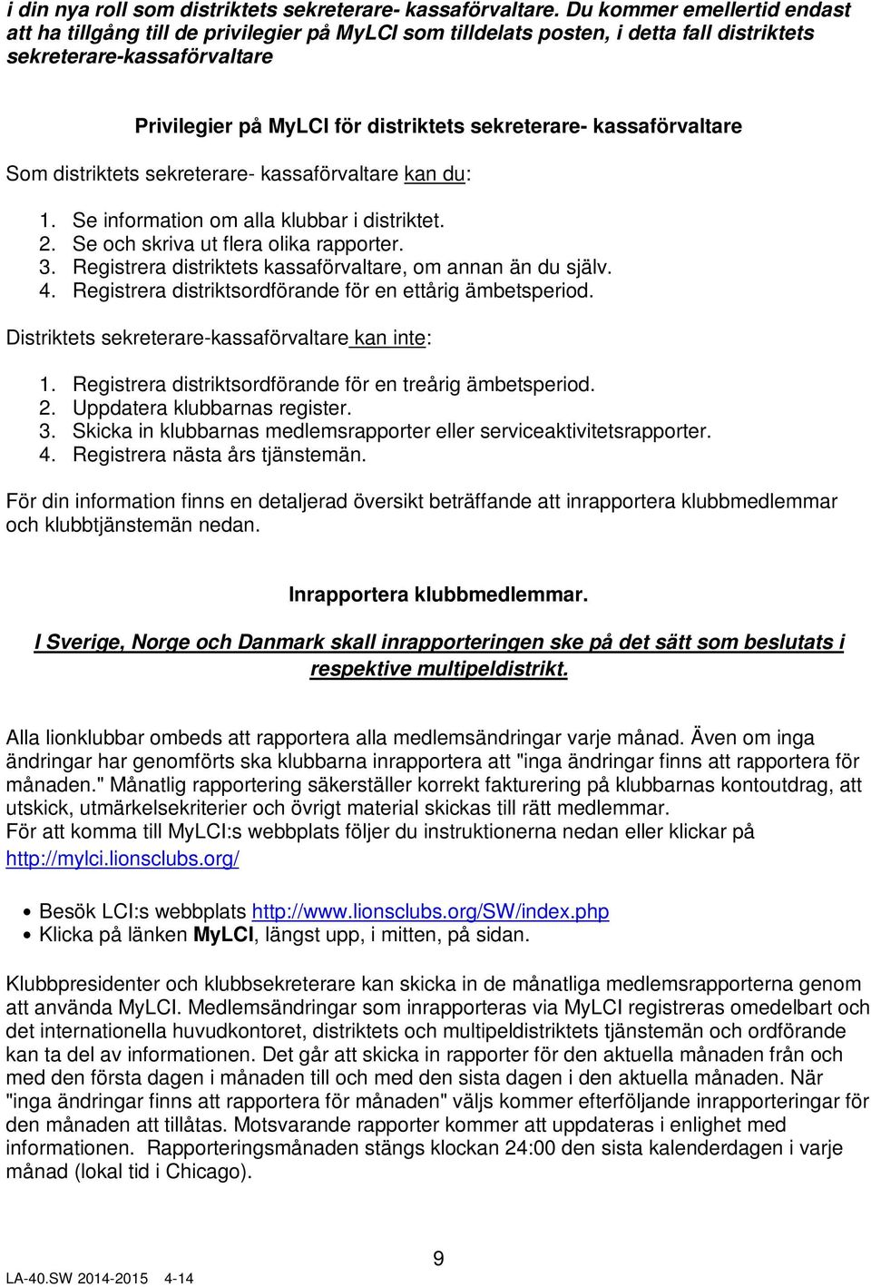 kassaförvaltare Som distriktets sekreterare- kassaförvaltare kan du: 1. Se information om alla klubbar i distriktet. 2. Se och skriva ut flera olika rapporter. 3.