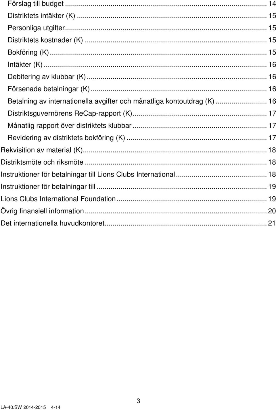 .. 17 Månatlig rapport över distriktets klubbar... 17 Revidering av distriktets bokföring (K)... 17 Rekvisition av material (K)... 18 Distriktsmöte och riksmöte.