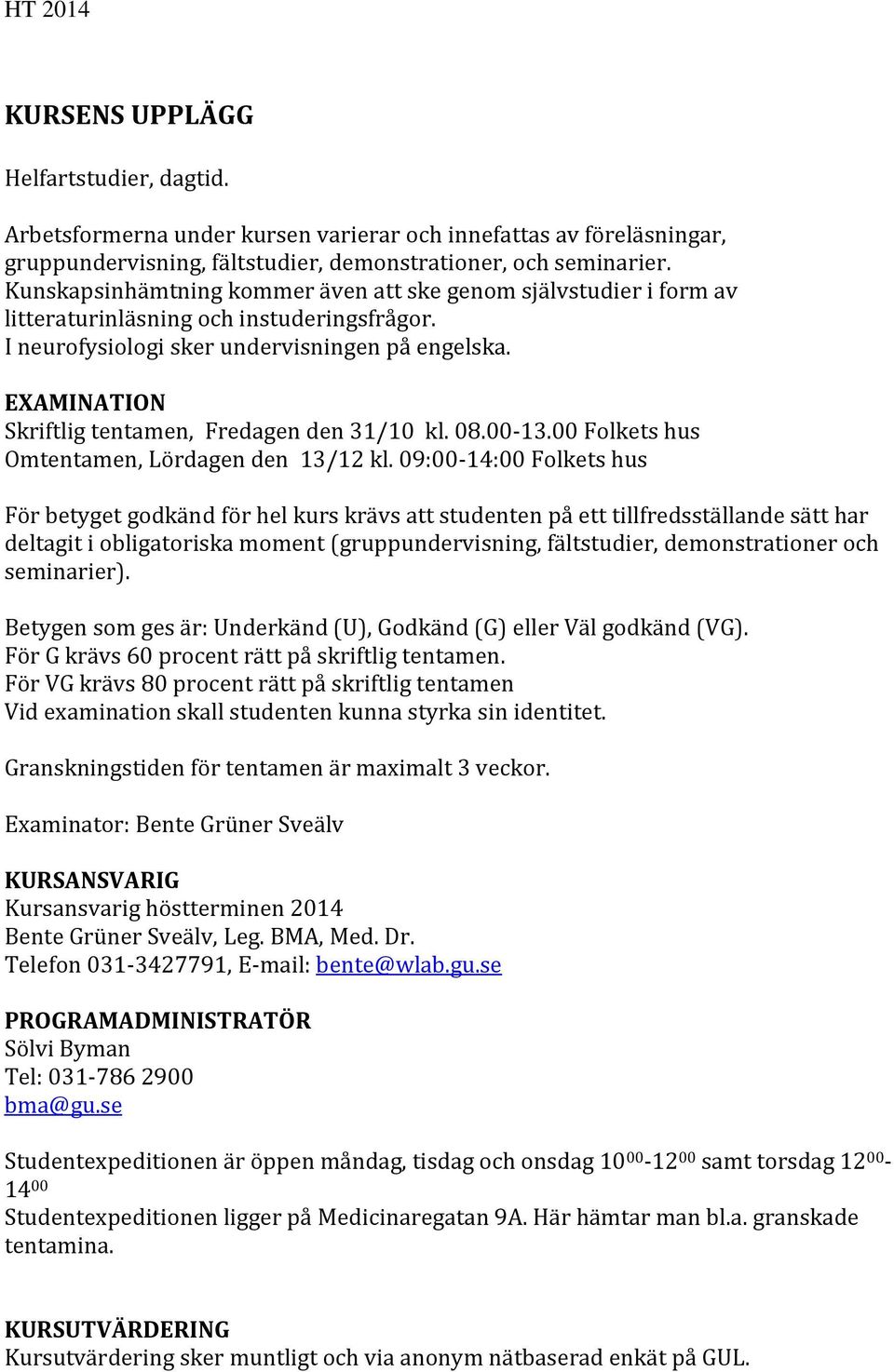 EXAMINATION Skriftlig tentamen, Fredagen den 31/10 kl. 08.00-13.00 Folkets hus Omtentamen, Lördagen den 13/12 kl.