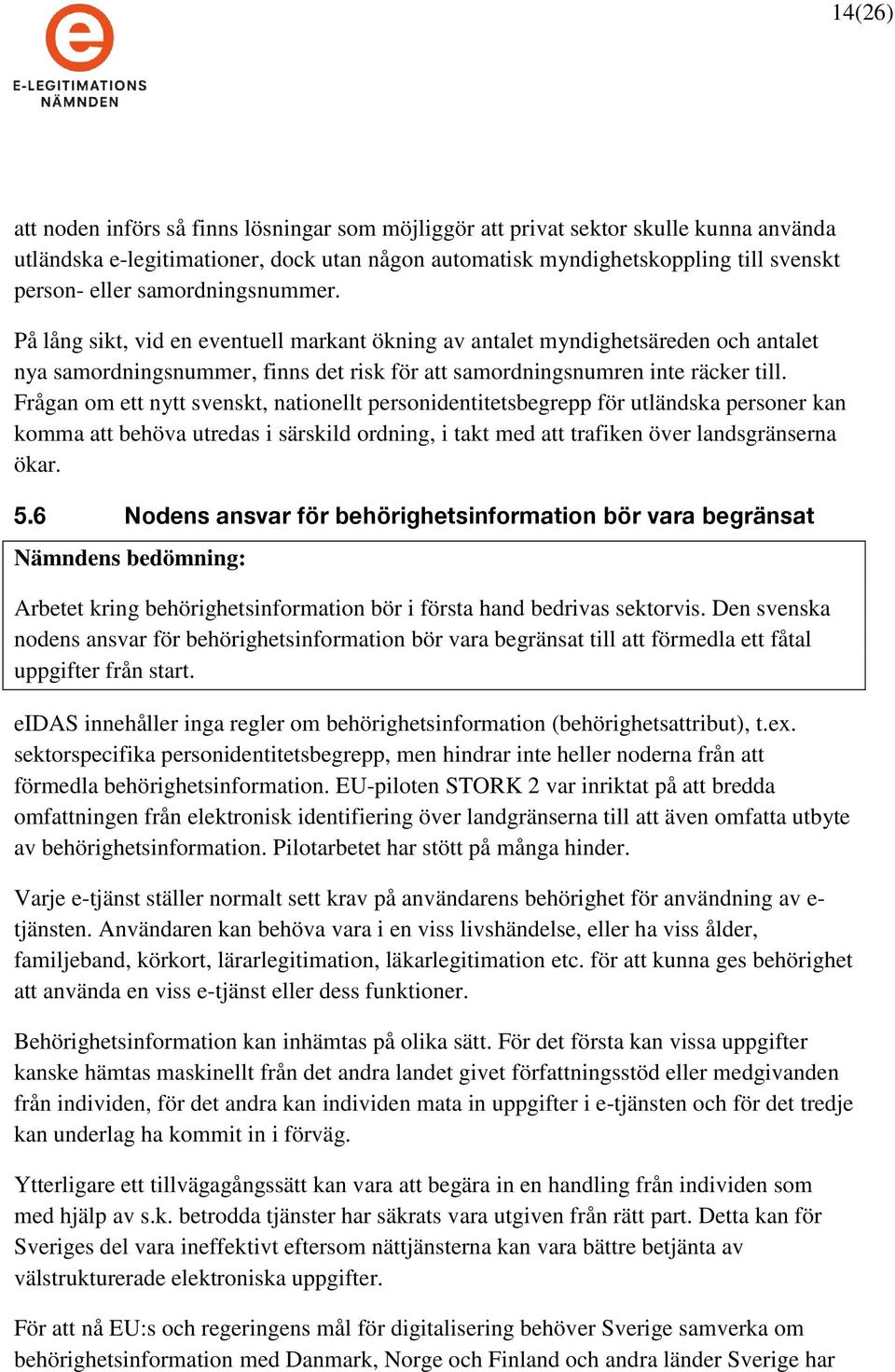 Frågan om ett nytt svenskt, nationellt personidentitetsbegrepp för utländska personer kan komma att behöva utredas i särskild ordning, i takt med att trafiken över landsgränserna ökar. 5.