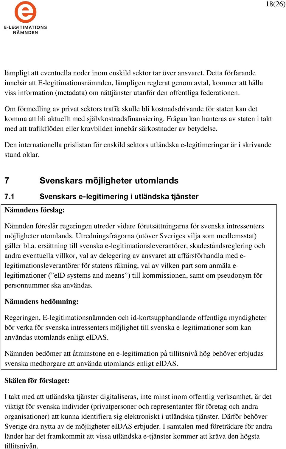 Om förmedling av privat sektors trafik skulle bli kostnadsdrivande för staten kan det komma att bli aktuellt med självkostnadsfinansiering.