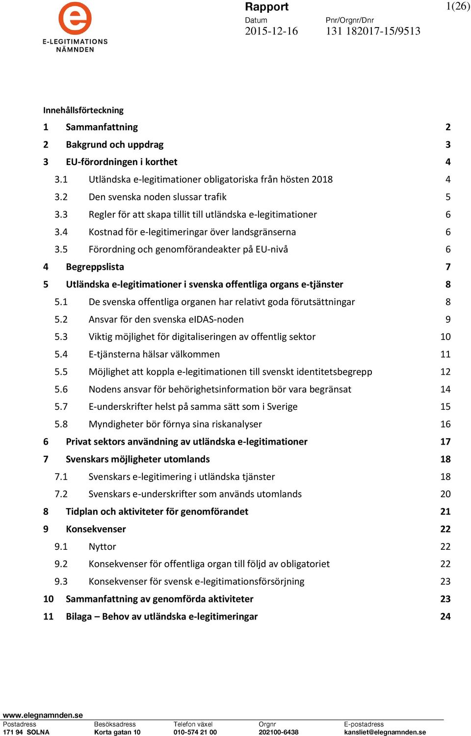 4 Kostnad för e-legitimeringar över landsgränserna 6 3.5 Förordning och genomförandeakter på EU-nivå 6 4 Begreppslista 7 5 Utländska e-legitimationer i svenska offentliga organs e-tjänster 8 5.