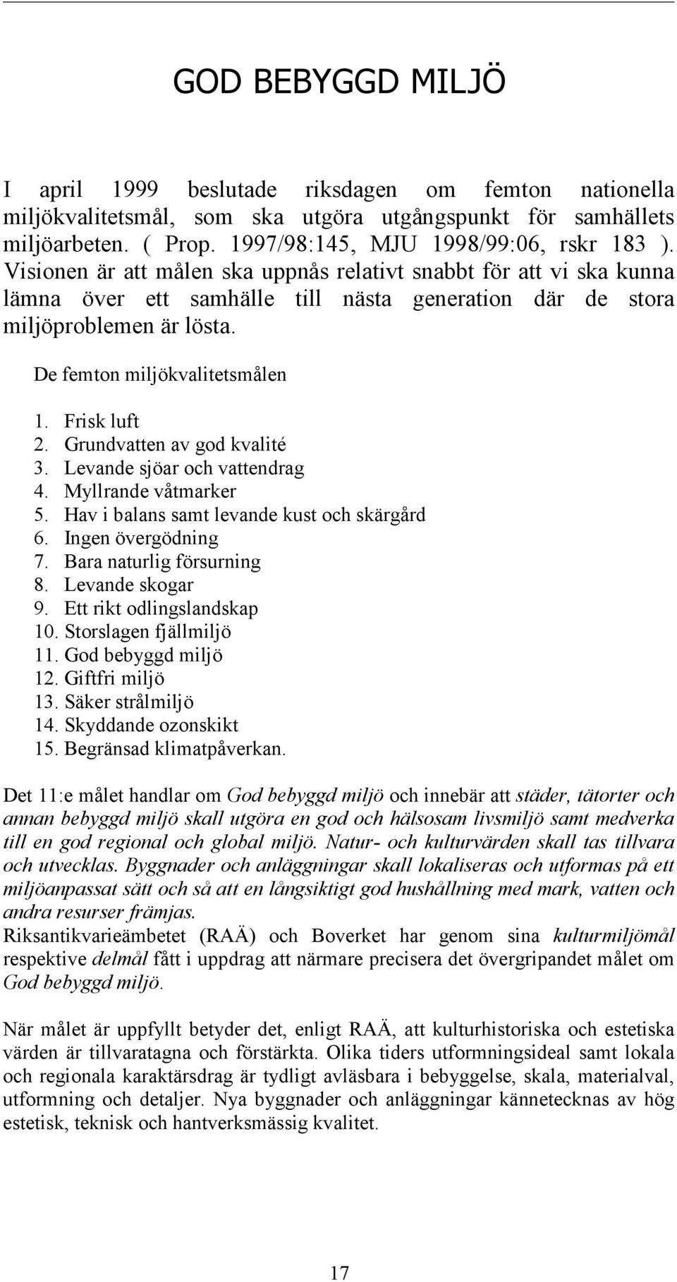 Grundvatten av god kvalité 3. Levande sjöar och vattendrag 4. Myllrande våtmarker 5. Hav i balans samt levande kust och skärgård 6. Ingen övergödning 7. Bara naturlig försurning 8. Levande skogar 9.