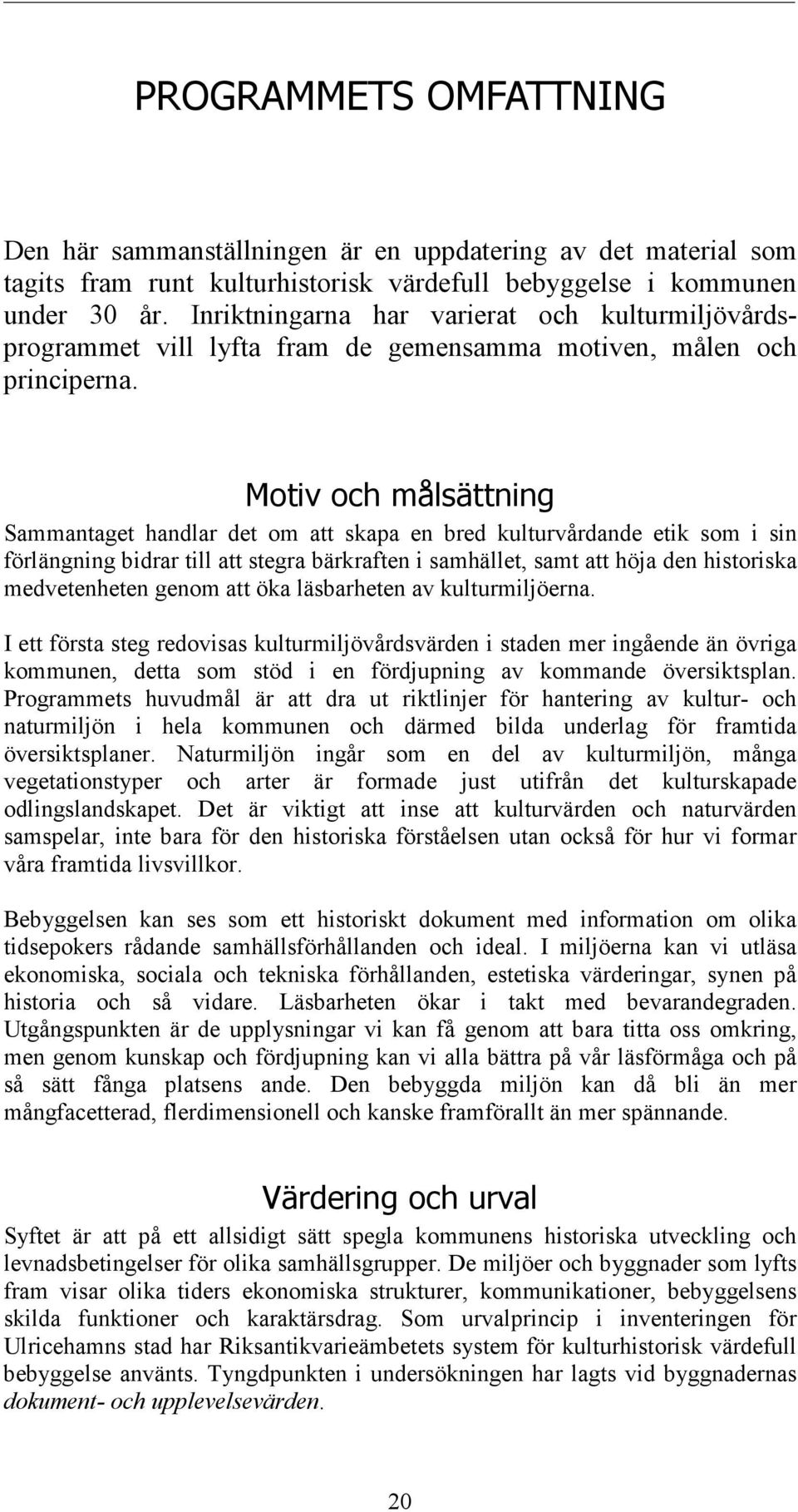 Motiv och målsättning Sammantaget handlar det om att skapa en bred kulturvårdande etik som i sin förlängning bidrar till att stegra bärkraften i samhället, samt att höja den historiska medvetenheten