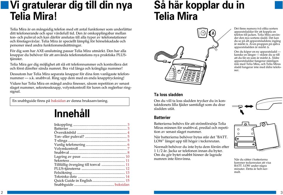 Den är omkopplingsbar mellan ton- och pulsval och kan därför anslutas till alla typer av telefonstationer och företagsväxlar.