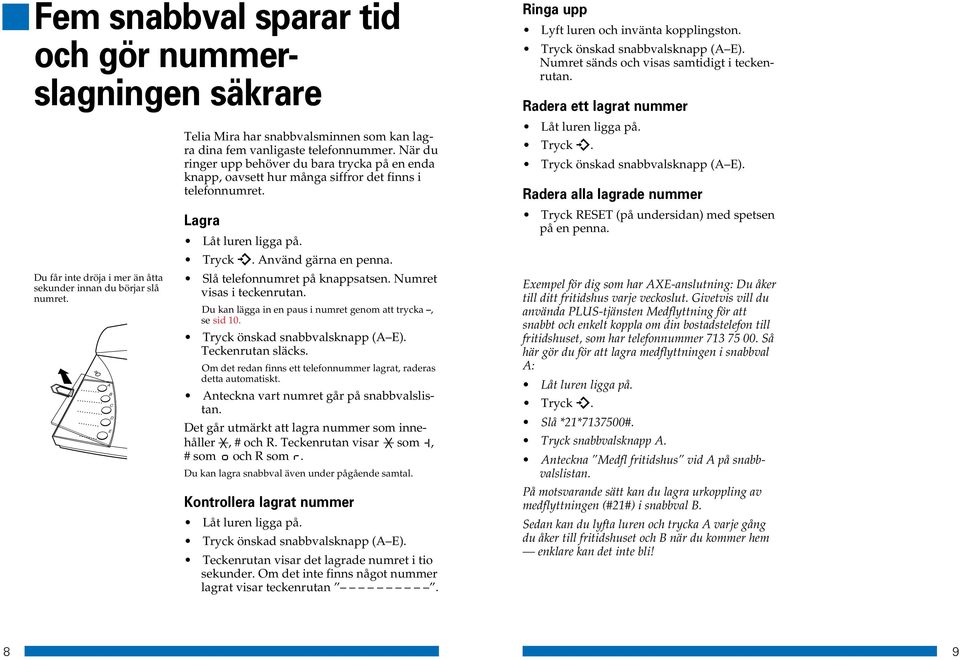 När du ringer upp behöver du bara trycka på en enda knapp, oavsett hur många siffror det finns i telefonnumret. Lagra Tryck. Använd gärna en penna. Slå telefonnumret på knappsatsen.