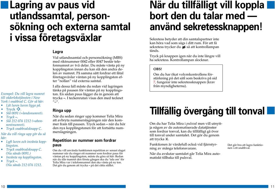 När du vill ringa upp gör du så här: Lyft luren och invänta kopplingston. Tryck snabbvalsknapp C. (Nu sänds 0091.) Invänta ny kopplingston. Tryck. (Nu sänds 212 076 1212.