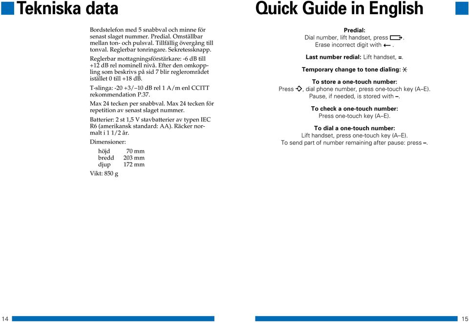 T-slinga: -20 +3/ 10 db rel 1 A/m enl CCITT rekommendation P.37. Max 24 tecken per snabbval. Max 24 tecken för repetition av senast slaget nummer.
