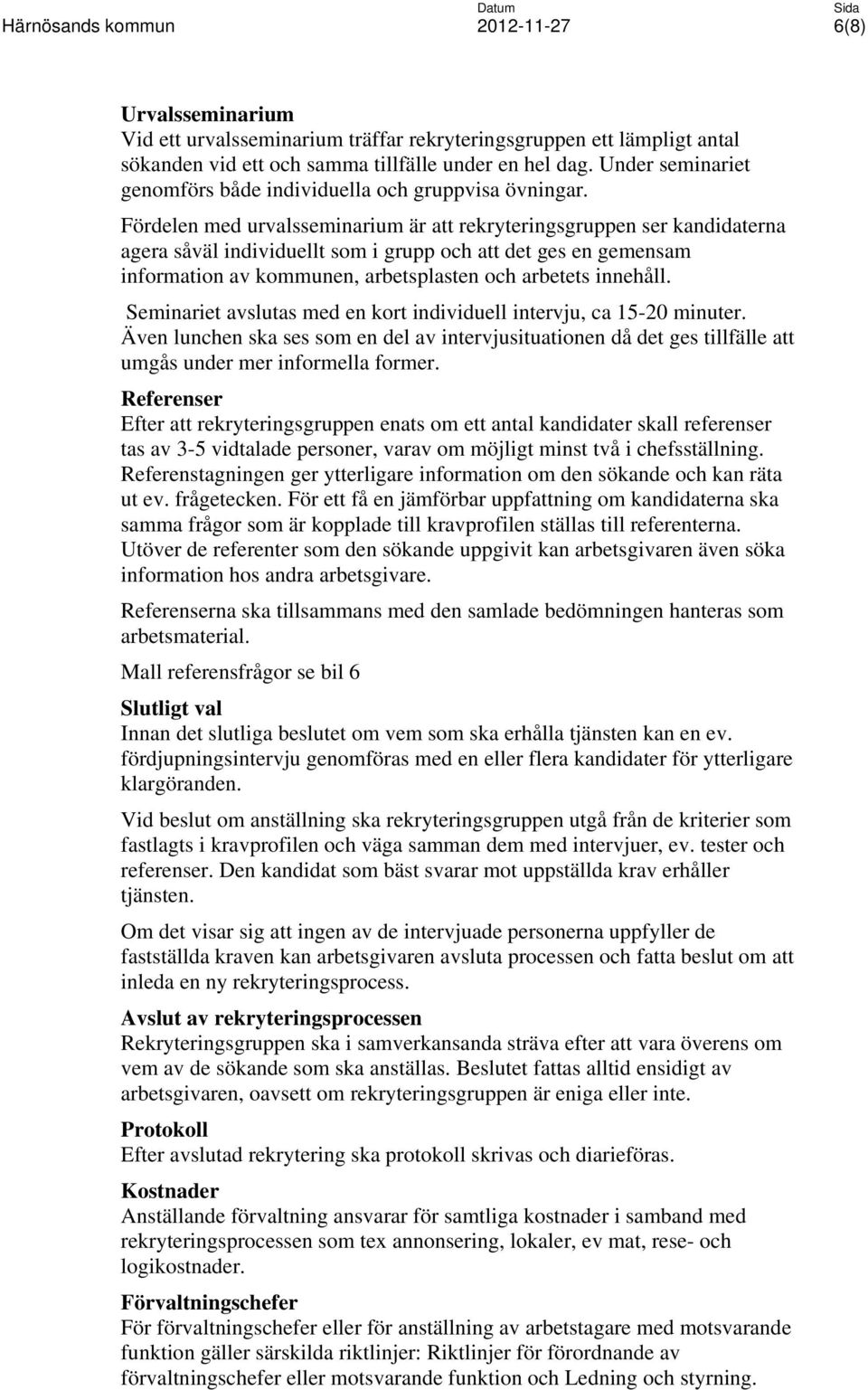 Fördelen med urvalsseminarium är att rekryteringsgruppen ser kandidaterna agera såväl individuellt som i grupp och att det ges en gemensam information av kommunen, arbetsplasten och arbetets innehåll.