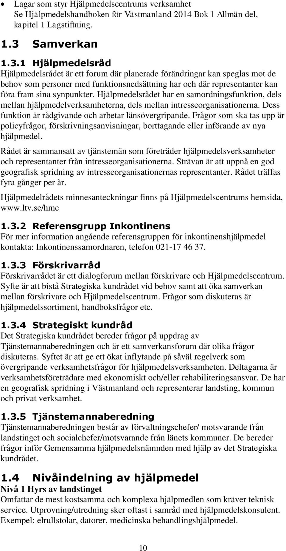 1 Hjälpmedelsråd Hjälpmedelsrådet är ett forum där planerade förändringar kan speglas mot de behov som personer med funktionsnedsättning har och där representanter kan föra fram sina synpunkter.