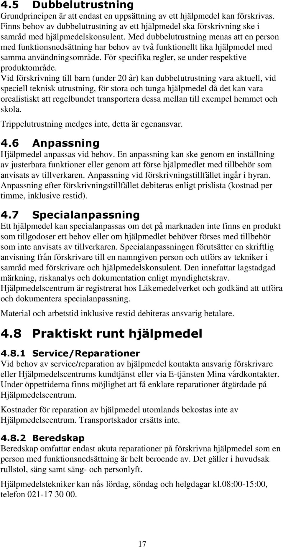 Med dubbelutrustning menas att en person med funktionsnedsättning har behov av två funktionellt lika hjälpmedel med samma användningsområde. För specifika regler, se under respektive produktområde.