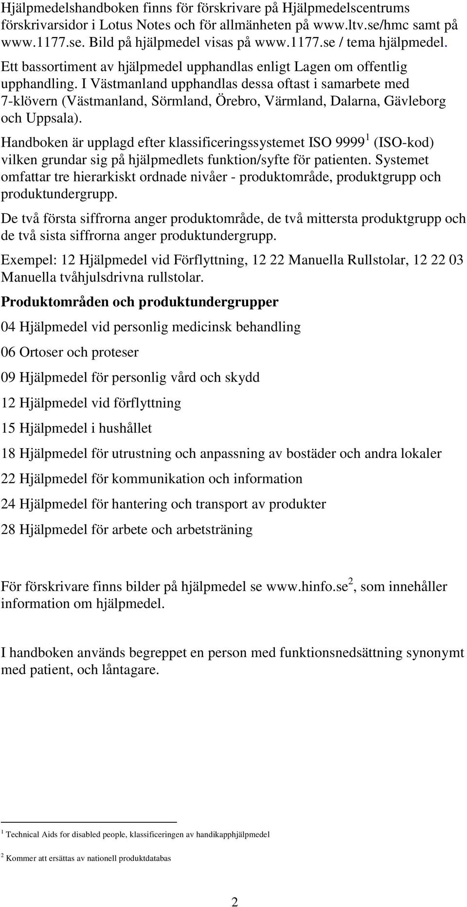 I Västmanland upphandlas dessa oftast i samarbete med 7-klövern (Västmanland, Sörmland, Örebro, Värmland, Dalarna, Gävleborg och Uppsala).