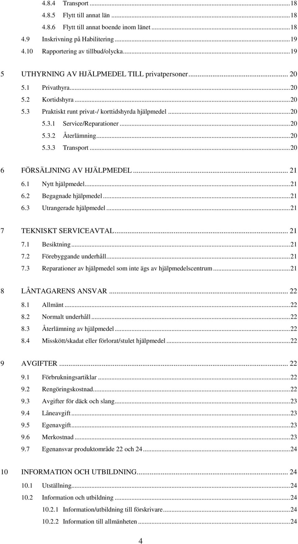 .. 20 5.3.3 Transport... 20 6 FÖRSÄLJNING AV HJÄLPMEDEL... 21 6.1 Nytt hjälpmedel... 21 6.2 Begagnade hjälpmedel... 21 6.3 Utrangerade hjälpmedel... 21 7 TEKNISKT SERVICEAVTAL... 21 7.1 Besiktning.