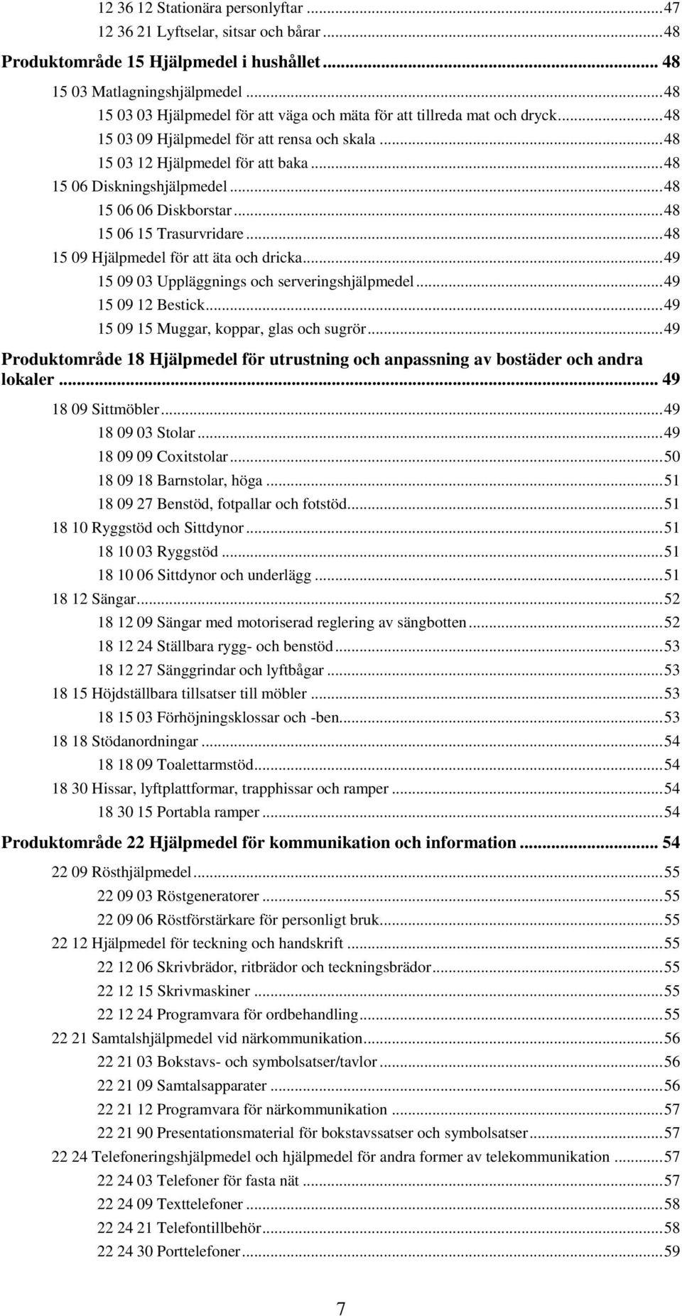 .. 48 15 06 06 Diskborstar... 48 15 06 15 Trasurvridare... 48 15 09 Hjälpmedel för att äta och dricka... 49 15 09 03 Uppläggnings och serveringshjälpmedel... 49 15 09 12 Bestick.