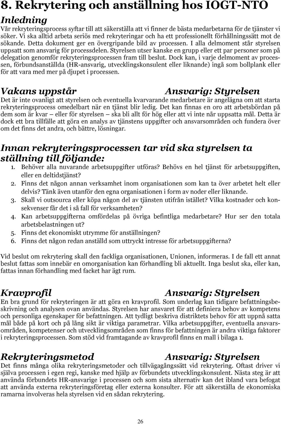 I alla delmoment står styrelsen uppsatt som ansvarig för processdelen. Styrelsen utser kanske en grupp eller ett par personer som på delegation genomför rekryteringsprocessen fram till beslut.