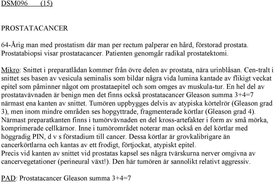 Cen-tralt i snittet ses basen av vesicula seminalis som bildar några vida lumina kantade av flikigt veckat epitel som påminner något om prostataepitel och som omges av muskula-tur.