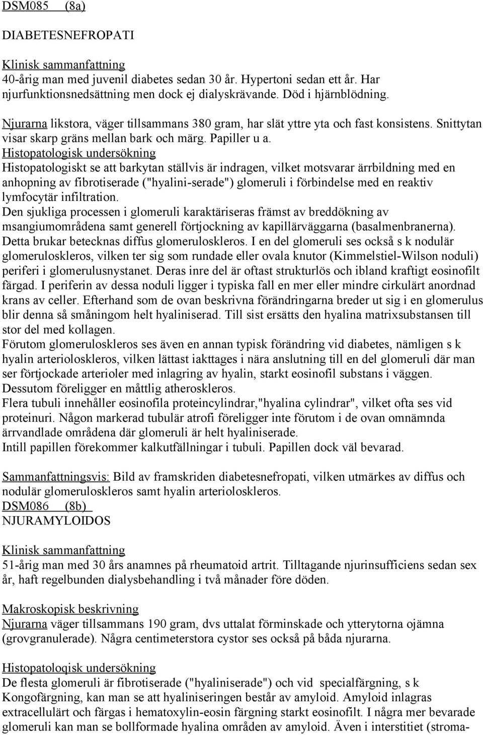 Histopatologisk undersökning Histopatologiskt se att barkytan ställvis är indragen, vilket motsvarar ärrbildning med en anhopning av fibrotiserade ("hyalini-serade") glomeruli i förbindelse med en