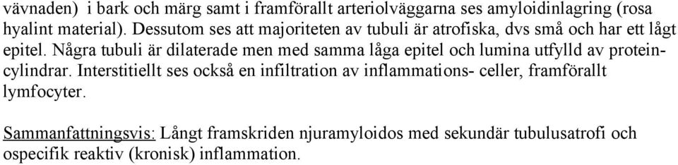 Några tubuli är dilaterade men med samma låga epitel och lumina utfylld av proteincylindrar.