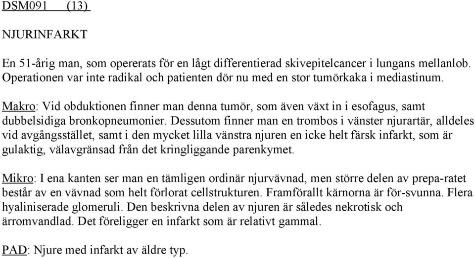 Dessutom finner man en trombos i vänster njurartär, alldeles vid avgångsstället, samt i den mycket lilla vänstra njuren en icke helt färsk infarkt, som är gulaktig, välavgränsad från det