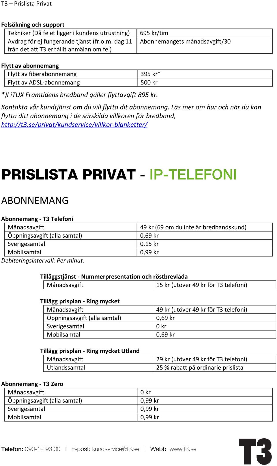 gäller flyttavgift 895 kr. Kontakta vår kundtjänst om du vill flytta dit abonnemang. Läs mer om hur och när du kan flytta ditt abonnemang i de särskilda villkoren för bredband, http://t3.