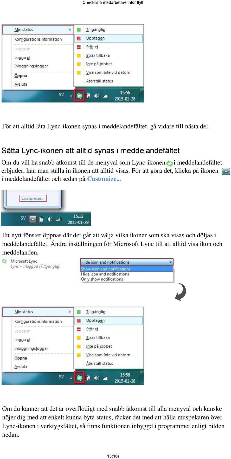 För att göra det, klicka på ikonen i meddelandefältet och sedan på Customize... Ett nytt fönster öppnas där det går att välja vilka ikoner som ska visas och döljas i meddelandefältet.