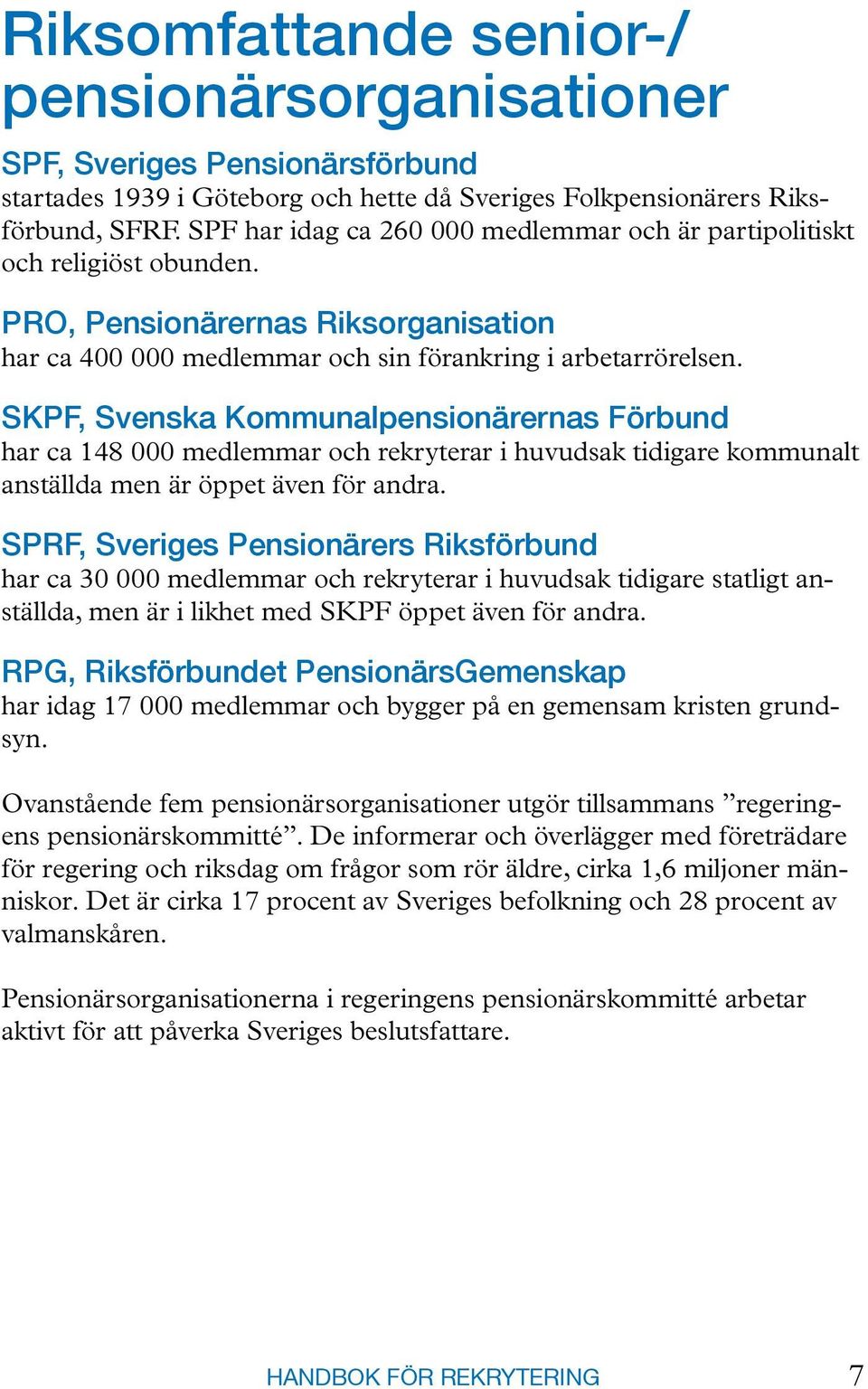 SKPF, Svenska Kommunalpensionärernas Förbund har ca 148 000 medlemmar och rekryterar i huvudsak tidigare kommunalt anställda men är öppet även för andra.