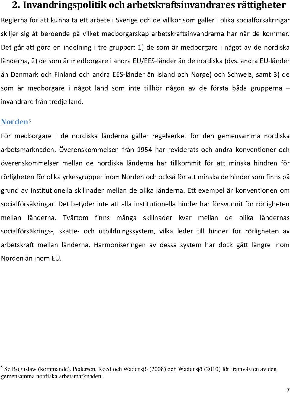 Det går att göra en indelning i tre grupper: 1) de som är medborgare i något av de nordiska länderna, 2) de som är medborgare i andra EU/EES-länder än de nordiska (dvs.