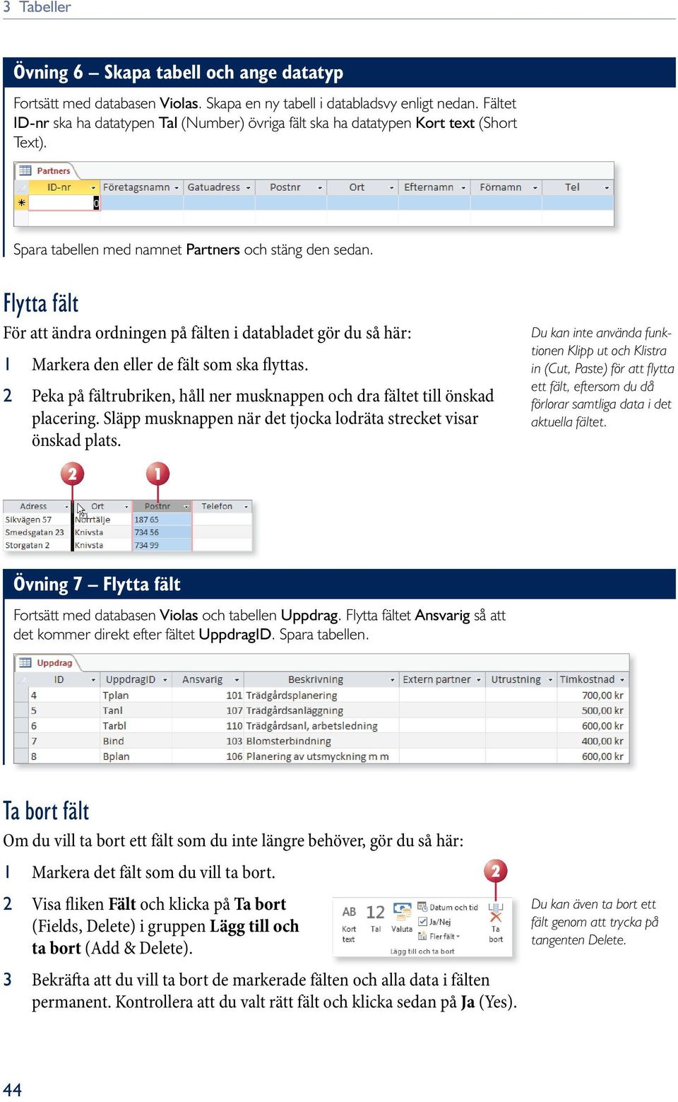 flytta fält För att ändra ordningen på fälten i databladet gör du så här: 1 Markera den eller de fält som ska flyttas. Peka på fältrubriken, håll ner musknappen och dra fältet till önskad placering.