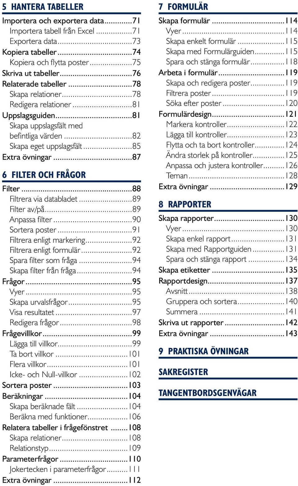 ..87 6 Filter och frågor Filter...88 Filtrera via databladet...89 Filter av/på...89 Anpassa filter...90 Sortera poster...91 Filtrera enligt markering...9 Filtrera enligt formulär.