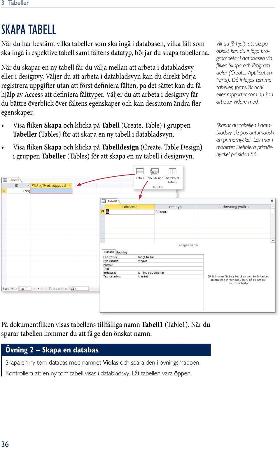 Väljer du att arbeta i databladsvyn kan du direkt börja regi stre ra uppgifter utan att först definiera fälten, på det sättet kan du få hjälp av Access att definiera fälttyper.