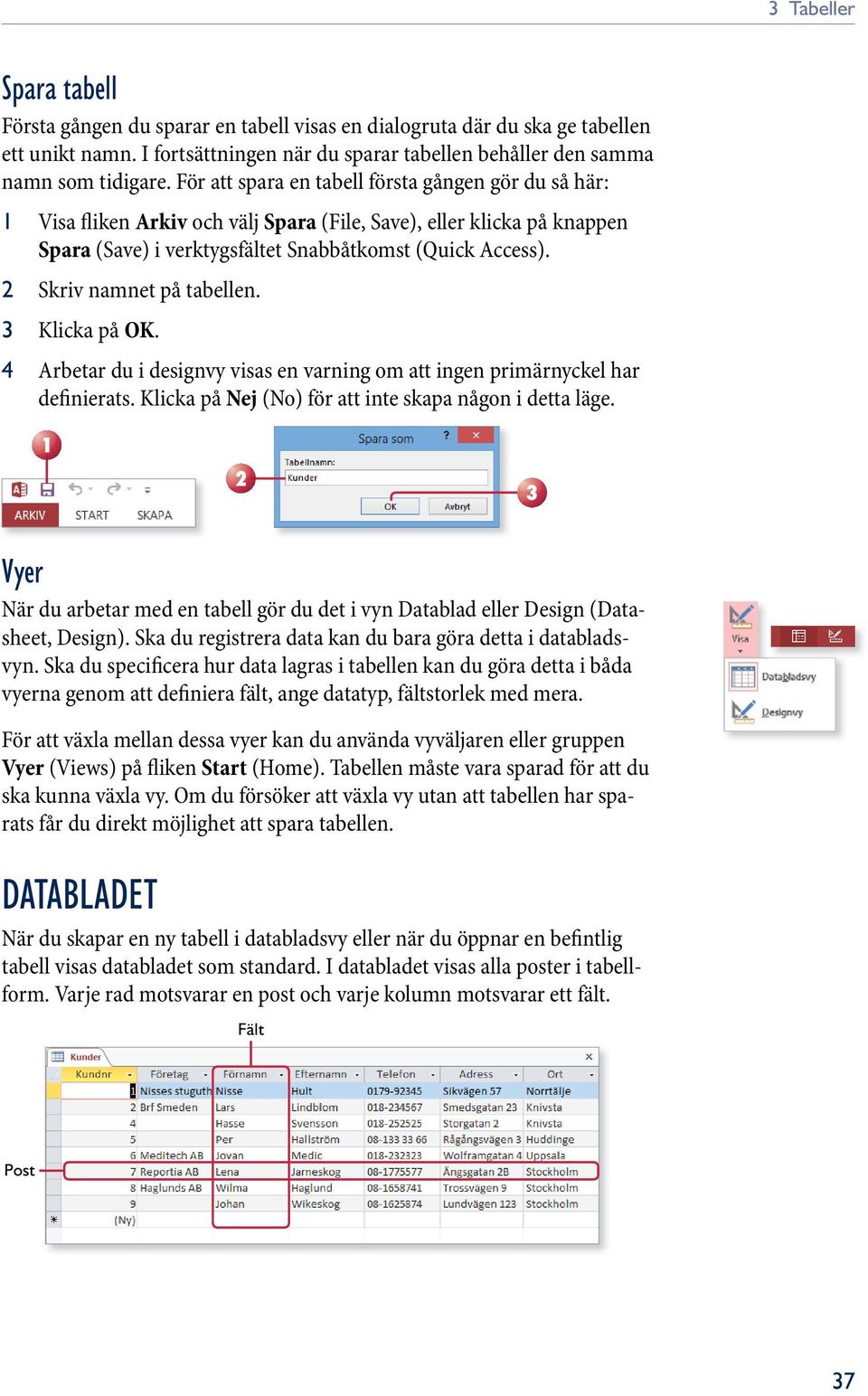 Skriv namnet på tabellen. 3 Klicka på OK. 4 Arbetar du i designvy visas en varning om att ingen primärnyckel har definierats. Klicka på Nej (No) för att inte skapa någon i detta läge.