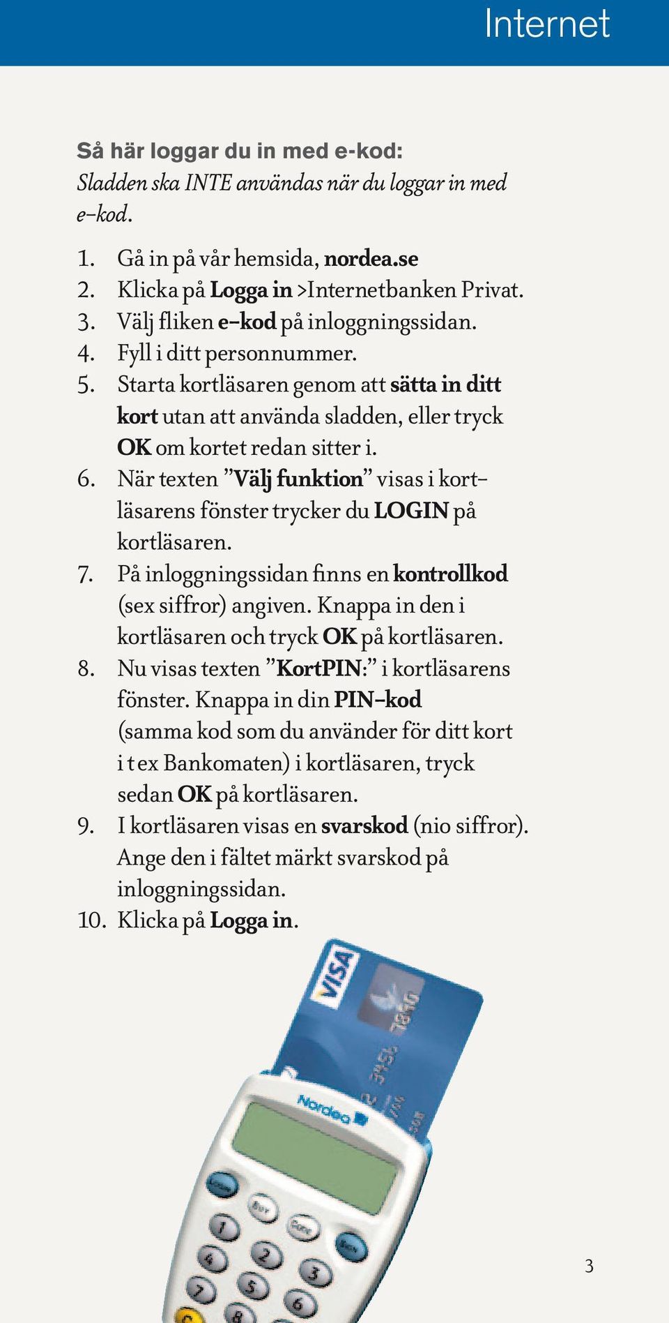 När texten Välj funktion visas i kort - läsarens fönster trycker du LOGIN på kortläsaren. 7. På inloggningssidan finns en kontrollkod (sex siffror) angiven.