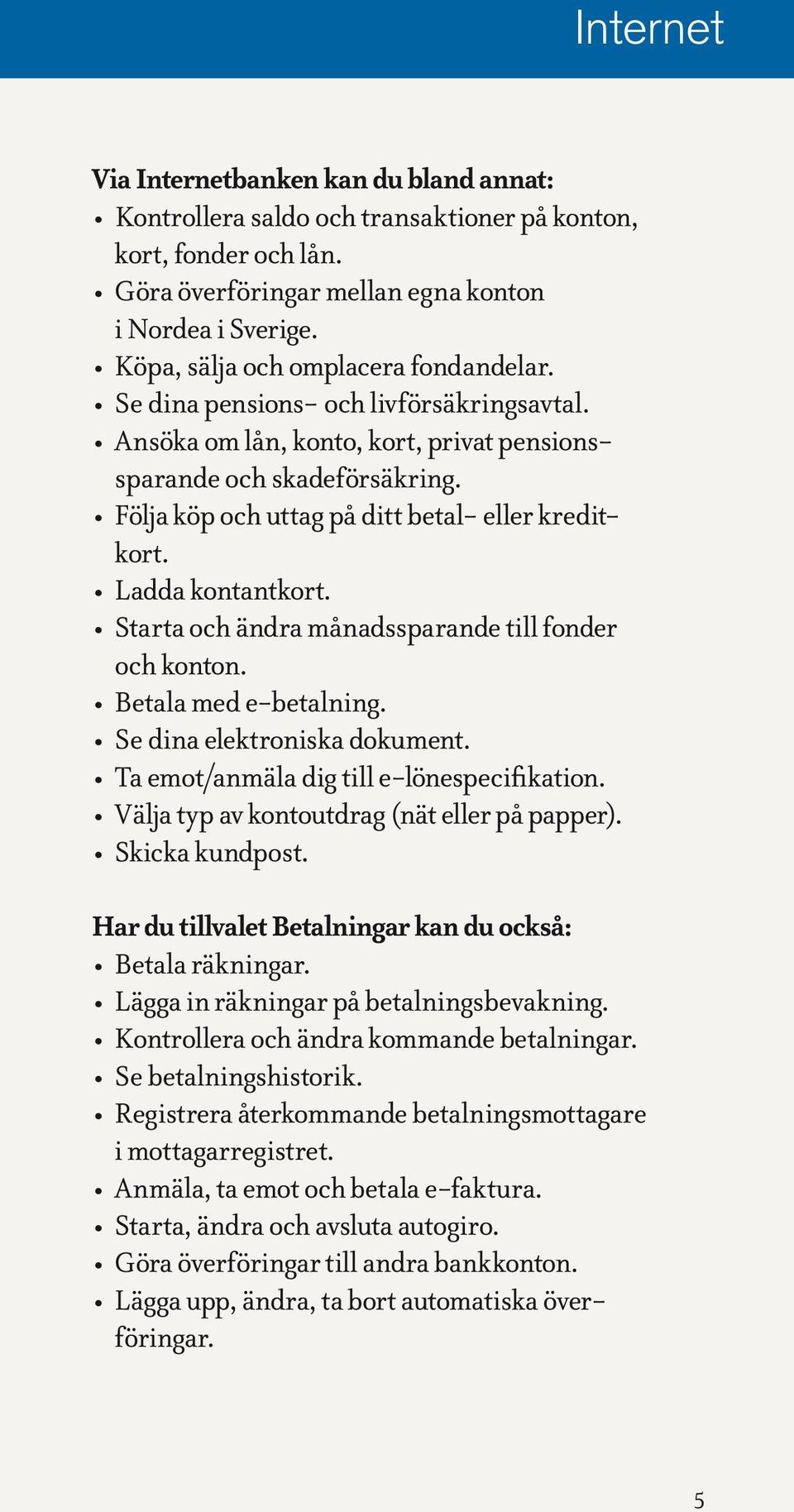 Följa köp och uttag på ditt betal- eller kreditkort. Ladda kontantkort. Starta och ändra månadssparande till fonder och konton. Betala med e-betalning. Se dina elektroniska dokument.