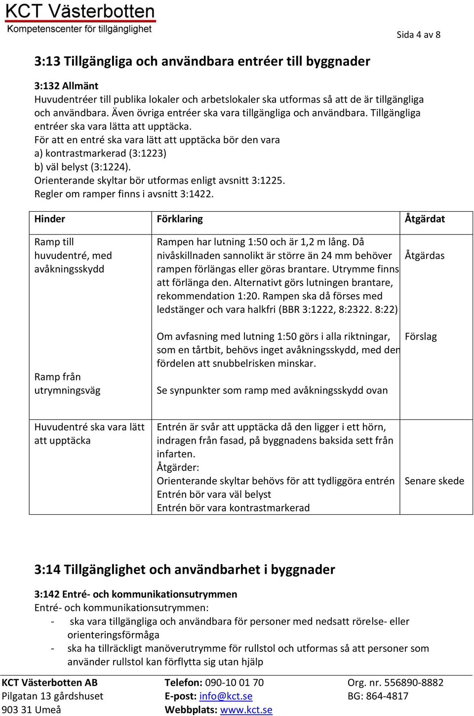 För att en entré ska vara lätt att upptäcka bör den vara a) kontrastmarkerad (3:1223) b) väl belyst (3:1224). Orienterande skyltar bör utformas enligt avsnitt 3:1225.